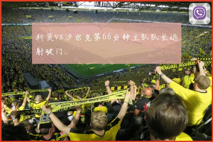 科莫vs沙尔克第66分钟主队队长远射破门