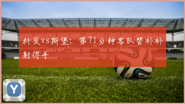 科莫vs斯堡：第71分钟客队替补补射得手